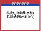临洮幼师培训学校(临洮幼师培训中心)