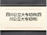 四川公立大专幼师(四川公立大专幼师)