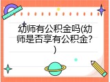 幼师有公积金吗(幼师是否享有公积金？)