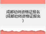 成都幼师资格证报名(成都幼师资格证报名)
