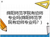 绵阳师范学院有幼师专业吗(绵阳师范学院有幼师专业吗?)