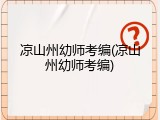 凉山州幼师考编(凉山州幼师考编)
