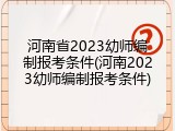 河南省2023幼师编制报考条件(河南2023幼师编制报考条件)