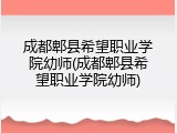 成都郫县希望职业学院幼师(成都郫县希望职业学院幼师)