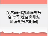 茂名高州幼师编制报名时间(茂名高州幼师编制报名时间)