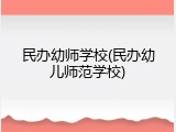 民办幼师学校(民办幼儿师范学校)