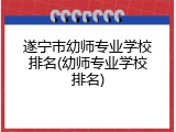 遂宁市幼师专业学校排名(幼师专业学校排名)