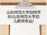 山东师范大学幼师学校(山东师范大学幼儿教师专业)