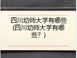 四川幼师大学有哪些(四川幼师大学有哪些？)