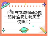四川自贡幼师周圣悦照片(自贡幼师周圣悦照片)