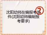 沈阳幼师在编报考条件(沈阳幼师编制报考要求)