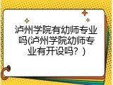 泸州学院有幼师专业吗(泸州学院幼师专业有开设吗?)