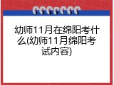 幼师11月在绵阳考什么(幼师11月绵阳考试内容)