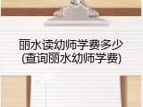 丽水读幼师学费多少(查询丽水幼师学费)
