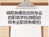 绵阳有哪些幼师专业的职高学校(绵阳幼师专业职高有哪些)