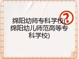 绵阳幼师专科学校(绵阳幼儿师范高等专科学校)