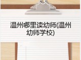 温州哪里读幼师(温州幼师学校)