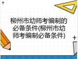 柳州市幼师考编制的必备条件(柳州市幼师考编制必备条件)