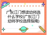 广东江门想读幼师选什么学校(广东江门幼师学校选择指南)