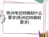 株洲考幼师编制什么要求(株洲幼师编制要求)