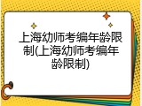 上海幼师考编年龄限制(上海幼师考编年龄限制)