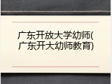 广东开放大学幼师(广东开大幼师教育)