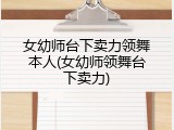 女幼师台下卖力领舞本人(女幼师领舞台下卖力)