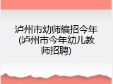 泸州市幼师编招今年(泸州市今年幼儿教师招聘)