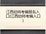 江西幼师考编报名入口(江西幼师考编入口)