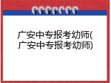 广安中专报考幼师(广安中专报考幼师)