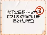 内江宏昌职业技术学院21级幼师(内江宏昌21幼师班)