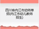 四川省内江市幼师单招(内江市幼儿教师招生)