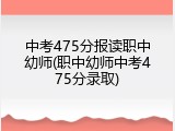 中考475分报读职中幼师(职中幼师中考475分录取)
