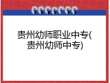 贵州幼师职业中专(贵州幼师中专)