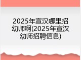 2025年宣汉哪里招幼师啊(2025年宣汉幼师招聘信息)