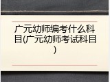 广元幼师编考什么科目(广元幼师考试科目)