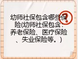 幼师社保包含哪些保险(幼师社保包含：养老保险、医疗保险、失业保险等。)