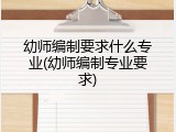 幼师编制要求什么专业(幼师编制专业要求)