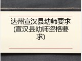 达州宣汉县幼师要求(宣汉县幼师资格要求)