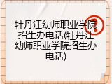 牡丹江幼师职业学院招生办电话(牡丹江幼师职业学院招生办电话)