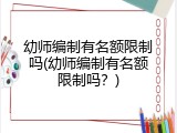 幼师编制有名额限制吗(幼师编制有名额限制吗？)
