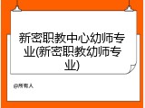 新密职教中心幼师专业(新密职教幼师专业)