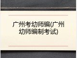 广州考幼师编(广州幼师编制考试)