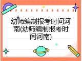 幼师编制报考时间河南(幼师编制报考时间河南)