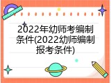 2022年幼师考编制条件(2022幼师编制报考条件)