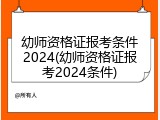 幼师资格证报考条件2024(幼师资格证报考2024条件)