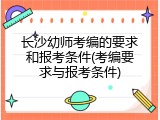 长沙幼师考编的要求和报考条件(考编要求与报考条件)