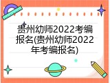 贵州幼师2022考编报名(贵州幼师2022年考编报名)