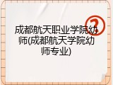 成都航天职业学院幼师(成都航天学院幼师专业)