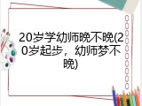 20岁学幼师晚不晚(20岁起步，幼师梦不晚)